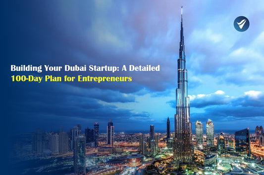 Building Your Dubai Startup: A Detailed 100-Day Plan for Entrepreneurs