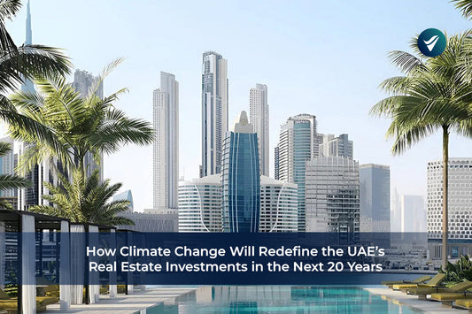 How Climate Change Will Redefine the UAE’s Real Estate Investments in the Next 20 Years