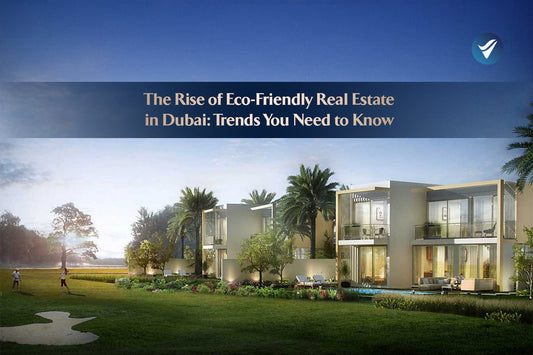 The Rise of Eco-Friendly Real Estate in Dubai: Trends You Need to Know